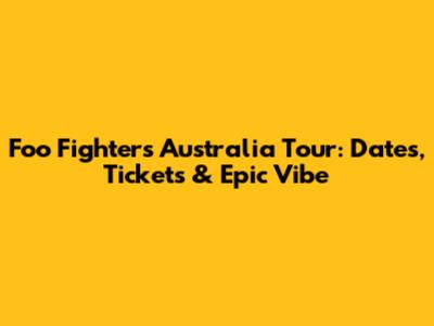 Foo Fighters Australia Tour: Dates, Tickets & Epic Vibe