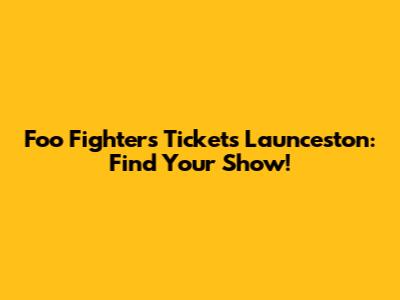 Foo Fighters Tickets Launceston: Find Your Show!