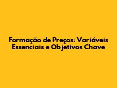 Formação de Preços: Variáveis Essenciais e Objetivos Chave