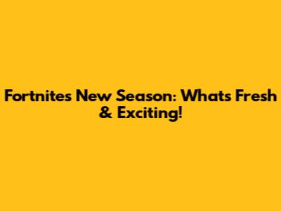 Fortnite's New Season: What's Fresh & Exciting!