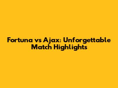 Fortuna vs Ajax: Unforgettable Match Highlights