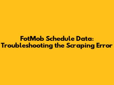 FotMob Schedule Data: Troubleshooting the Scraping Error