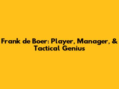 Frank de Boer: Player, Manager, & Tactical Genius