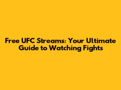 Free UFC Streams: Your Ultimate Guide to Watching Fights