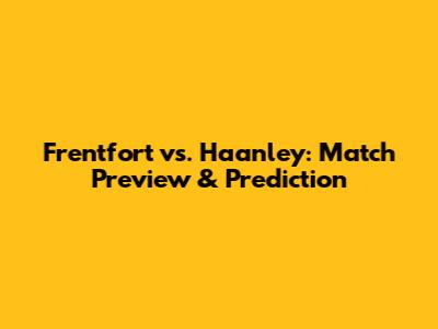 Frentfort vs. Haanley: Match Preview & Prediction