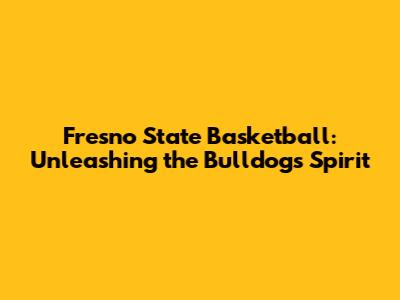 Fresno State Basketball: Unleashing the Bulldogs Spirit