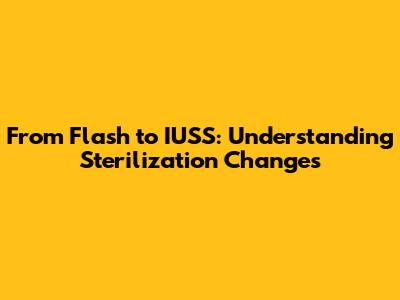From Flash to IUSS: Understanding Sterilization Changes