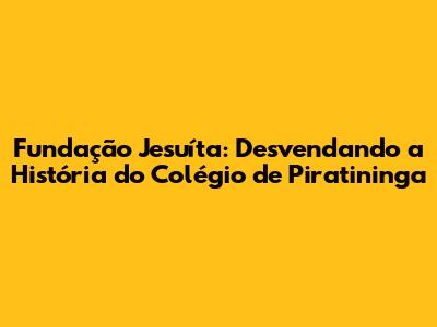 Fundação Jesuíta: Desvendando a História do Colégio de Piratininga