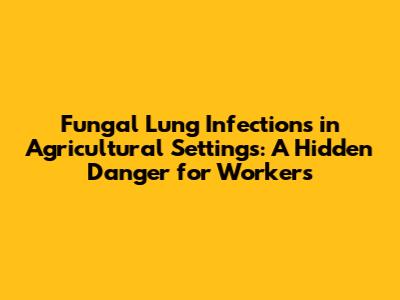 Fungal Lung Infections in Agricultural Settings: A Hidden Danger for Workers