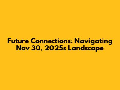 Future Connections: Navigating Nov 30, 2025's Landscape