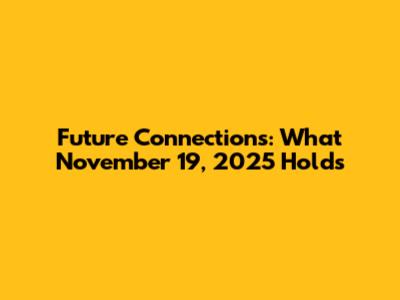 Future Connections: What November 19, 2025 Holds