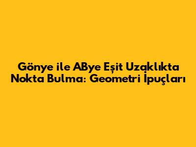 Gönye ile AB'ye Eşit Uzaklıkta Nokta Bulma: Geometri İpuçları