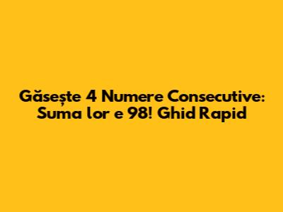 Găsește 4 Numere Consecutive: Suma lor e 98! Ghid Rapid