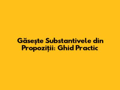 Găsește Substantivele din Propoziții: Ghid Practic