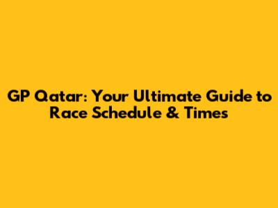GP Qatar: Your Ultimate Guide to Race Schedule & Times