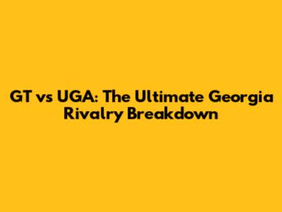 GT vs UGA: The Ultimate Georgia Rivalry Breakdown