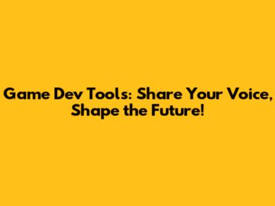 Game Dev Tools: Share Your Voice, Shape the Future!