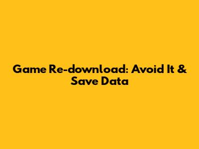 Game Re-download: Avoid It & Save Data