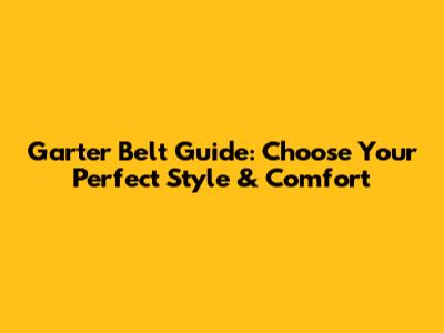 Garter Belt Guide: Choose Your Perfect Style & Comfort