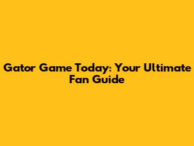 Gator Game Today: Your Ultimate Fan Guide