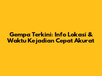 Gempa Terkini: Info Lokasi & Waktu Kejadian Cepat Akurat
