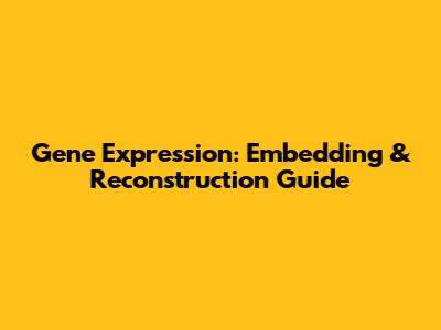 Gene Expression: Embedding & Reconstruction Guide