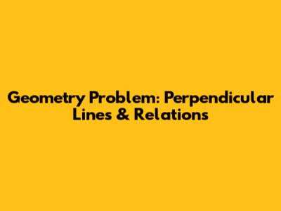 Geometry Problem: Perpendicular Lines & Relations