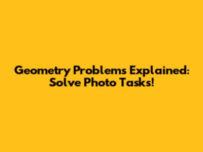 Geometry Problems Explained: Solve Photo Tasks!
