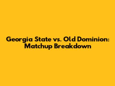 Georgia State vs. Old Dominion: Matchup Breakdown