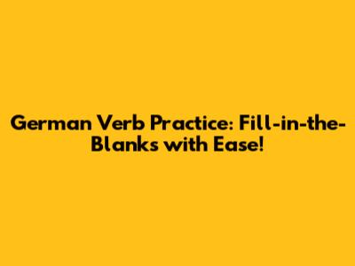 German Verb Practice: Fill-in-the-Blanks with Ease!