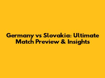 Germany vs Slovakia: Ultimate Match Preview & Insights