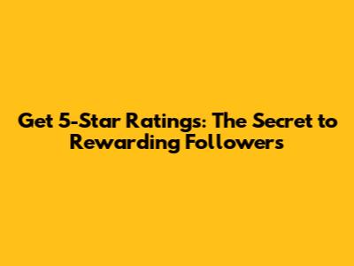 Get 5-Star Ratings: The Secret to Rewarding Followers