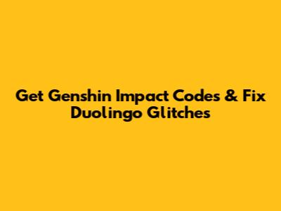 Get Genshin Impact Codes & Fix Duolingo Glitches