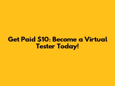 Get Paid $10: Become a Virtual Tester Today!
