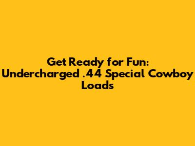Get Ready for Fun: Undercharged .44 Special Cowboy Loads