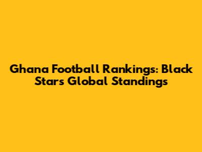 Ghana Football Rankings: Black Stars' Global Standings