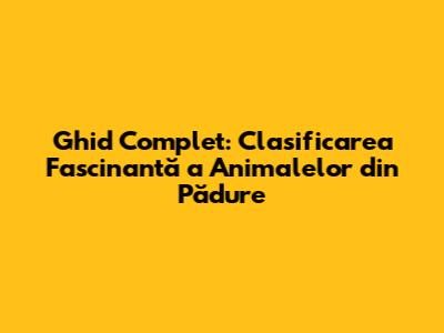 Ghid Complet: Clasificarea Fascinantă a Animalelor din Pădure