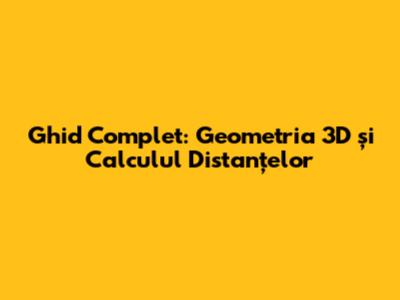 Ghid Complet: Geometria 3D și Calculul Distanțelor