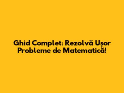Ghid Complet: Rezolvă Ușor Probleme de Matematică!