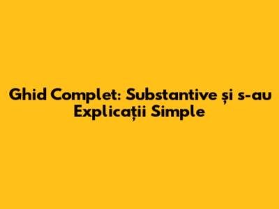 Ghid Complet: Substantive și 's-au' Explicații Simple