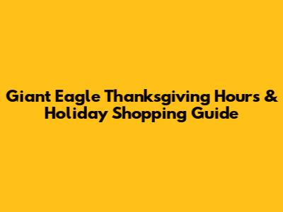 Giant Eagle Thanksgiving Hours & Holiday Shopping Guide