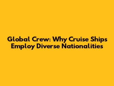 Global Crew: Why Cruise Ships Employ Diverse Nationalities