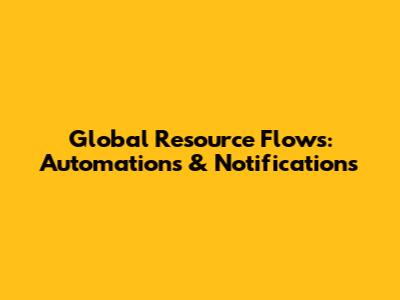 Global Resource Flows: Automations & Notifications