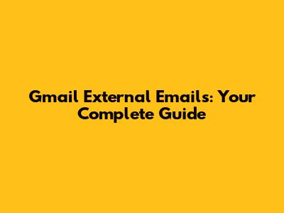 Gmail External Emails: Your Complete Guide