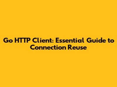 Go HTTP Client: Essential Guide to Connection Reuse