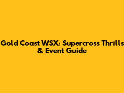 Gold Coast WSX: Supercross Thrills & Event Guide