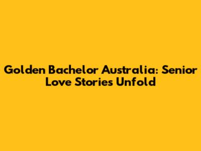 Golden Bachelor Australia: Senior Love Stories Unfold