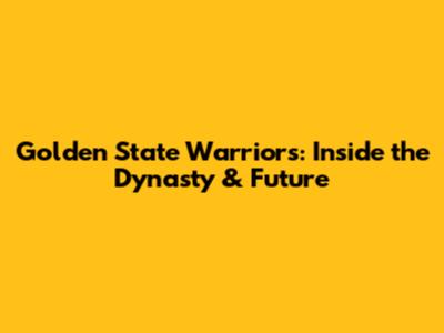 Golden State Warriors: Inside the Dynasty & Future