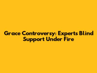 Grace Controversy: Experts' Blind Support Under Fire