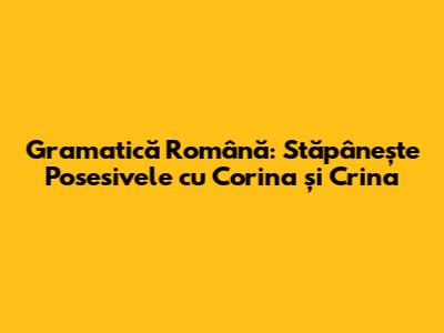 Gramatică Română: Stăpânește Posesivele cu Corina și Crina
